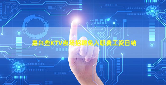 嘉兴些KTV夜场招聘免入职费工资日结